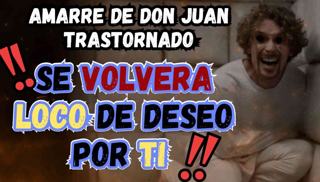 Fuerte amarre y Desespero de Don JUan Trastornado